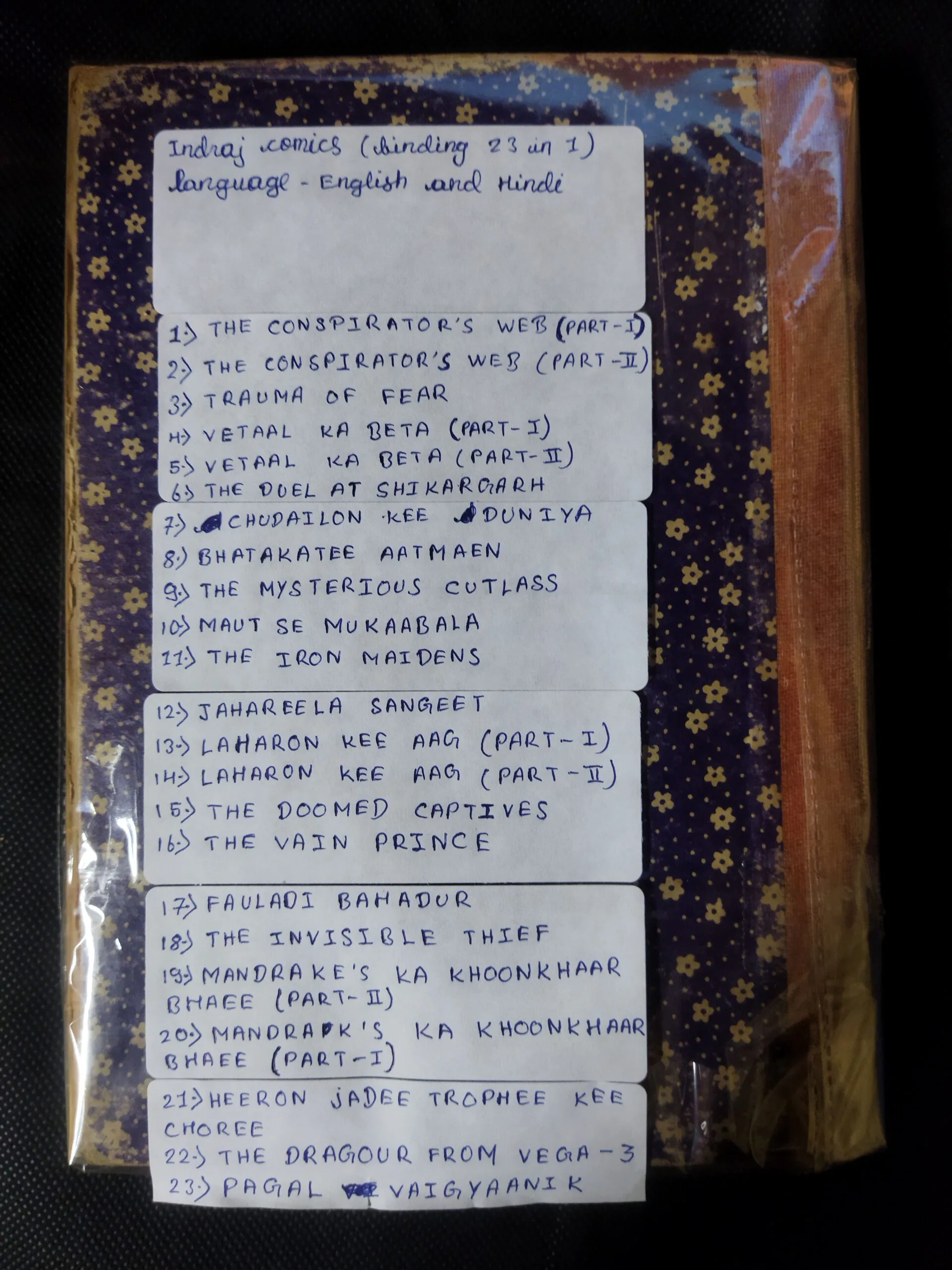 (INDRAJAL COMICS) (SINGLE BINDING 23 IN 1), 1.>THE CONSPIRATOR'S WEB (PART-1), 2.>THE CONSPIRATOR'S WEB (PART-2), 3.>TRAUMA OF FEAR, 4.>VETAAL KA BETA (PART-1), 5.>VETAAL KA BETA (PART-2), 6.>THE DUEL AT SHIKARGARH, 7.>CHUDAILON KEE DUNIYA, 8.>BHATAKATEE AATMAEN, 9.>THE MYSTERIOUS CUTLASS, 10.>MAUT SE MUKAABALA, 11.>THE IRON MAIDENS, 12.>JAHAREELA SANGEET, 13.>LAHARON KEE AAG (PART-1), 14.>LAHARON KEE AAG (PART-2), 15.>THE DOOMED CAPTIVES, 16.>THE VAIN PRINCE, 17.>FAULADI BAHADUR, 18.>THE INVISIBLE THIEF, 19.>MANDRAKE'S KA KHOONKHAAR BHAEE (PART-2), 20.>MANDRAK'S KA KHOONKHAAR BHAEE (PART-1), 21.>HEERON JADEE TROPHEE KEE CHOREE, 22.>THE DRAGOUR FROM VEGA-3, 23.>PAGAL VAIGYAANIK,