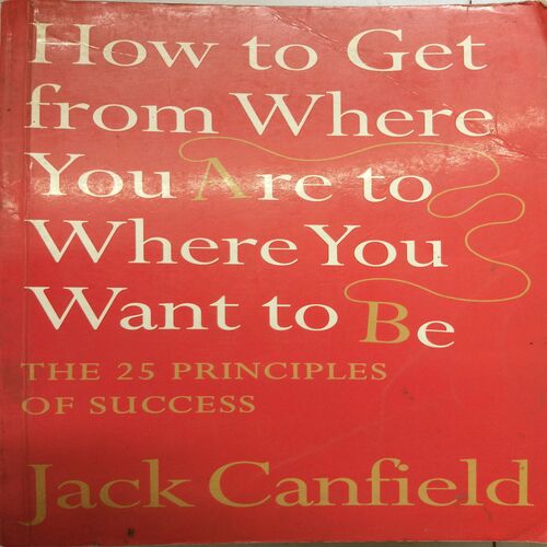 How To Get From Where You Are To Where You Want To Be ( By Jack Canfield )