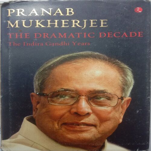 The Dramatic Decade : The Indira Gandhi Years (By Pranab Mukerjee)