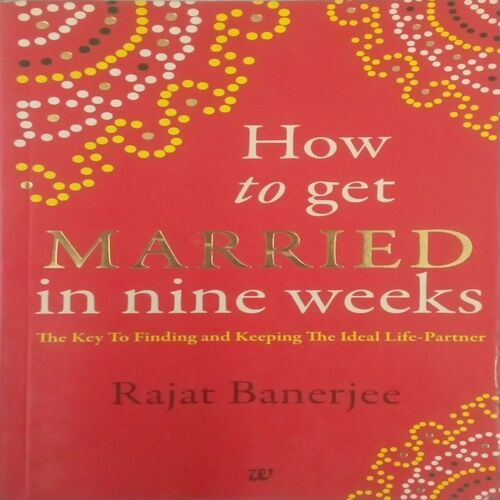 How to get Married in nine weeks. (By Rajat Banarjee).