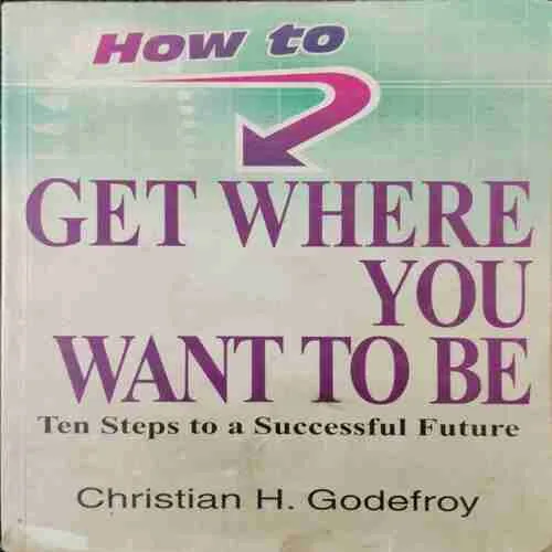 How To Get Where You Want To Be ; Christian H. Godefroy (Rs.95)