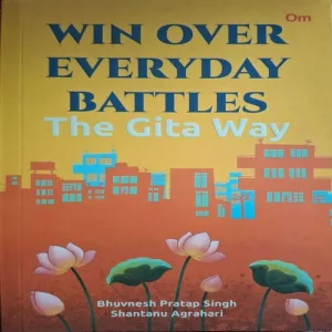 Win Over Everyday Battles The Gita Way ( By Bhuvnesh Pratap Singh )( Total Pages = 174 )