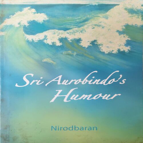 Sir Aurobindo s Humour ( By = Nirodbaran ) ( No. of Pages = 117 ) Sir Aurobindo s Humour ( By = Nirodbaran ) ( No. of Pages = 117 )